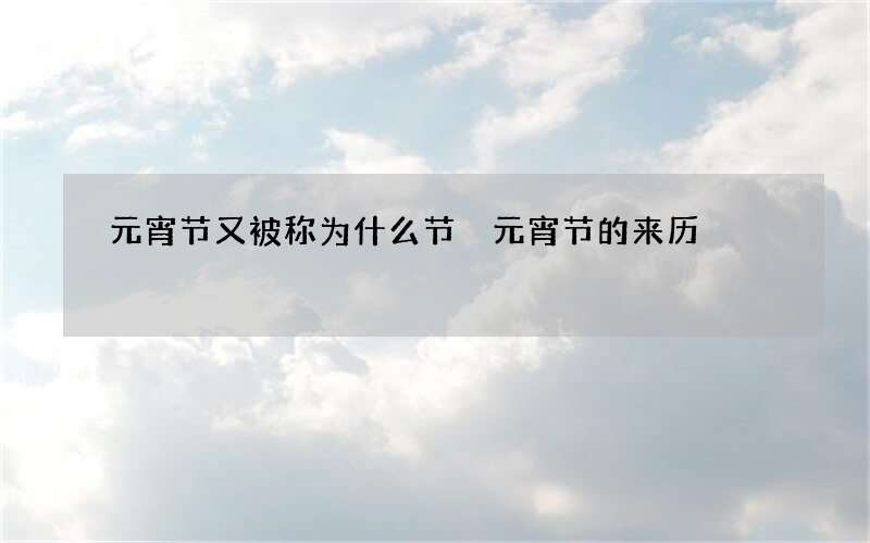 元宵节又被称为什么节 元宵节的来历